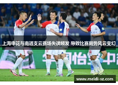 上海申花与南通支云赛场失误频发 导致比赛局势风云变幻