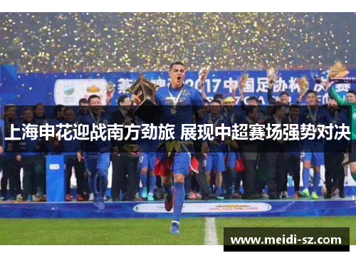 上海申花迎战南方劲旅 展现中超赛场强势对决