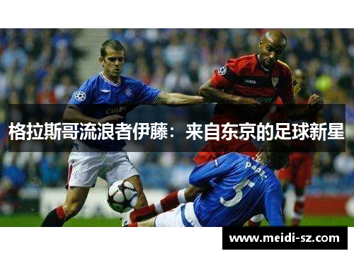 格拉斯哥流浪者伊藤：来自东京的足球新星