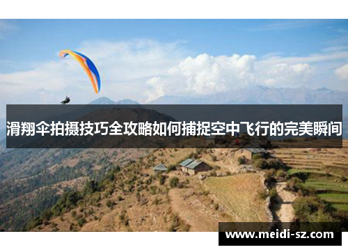 滑翔伞拍摄技巧全攻略如何捕捉空中飞行的完美瞬间