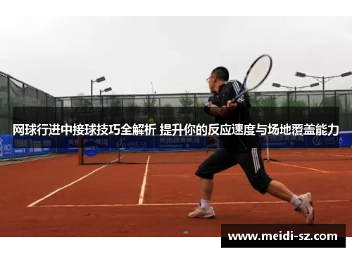 网球行进中接球技巧全解析 提升你的反应速度与场地覆盖能力