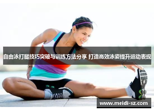 自由泳打腿技巧突破与训练方法分享 打造高效泳姿提升运动表现