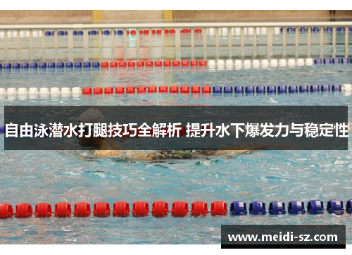 自由泳潜水打腿技巧全解析 提升水下爆发力与稳定性